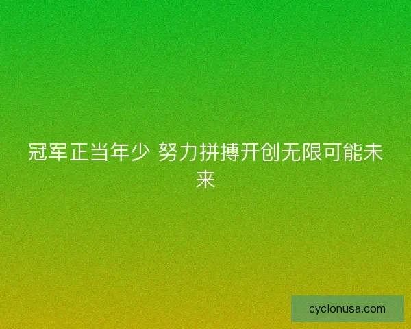 冠军正当年少 努力拼搏开创无限可能未来
