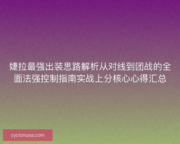 婕拉最强出装思路解析从对线到团战的全面法强控制指南实战上分核心心得汇总